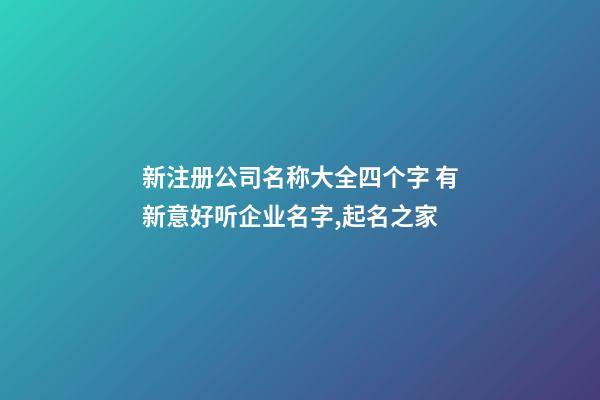 新注册公司名称大全四个字 有新意好听企业名字,起名之家-第1张-公司起名-玄机派